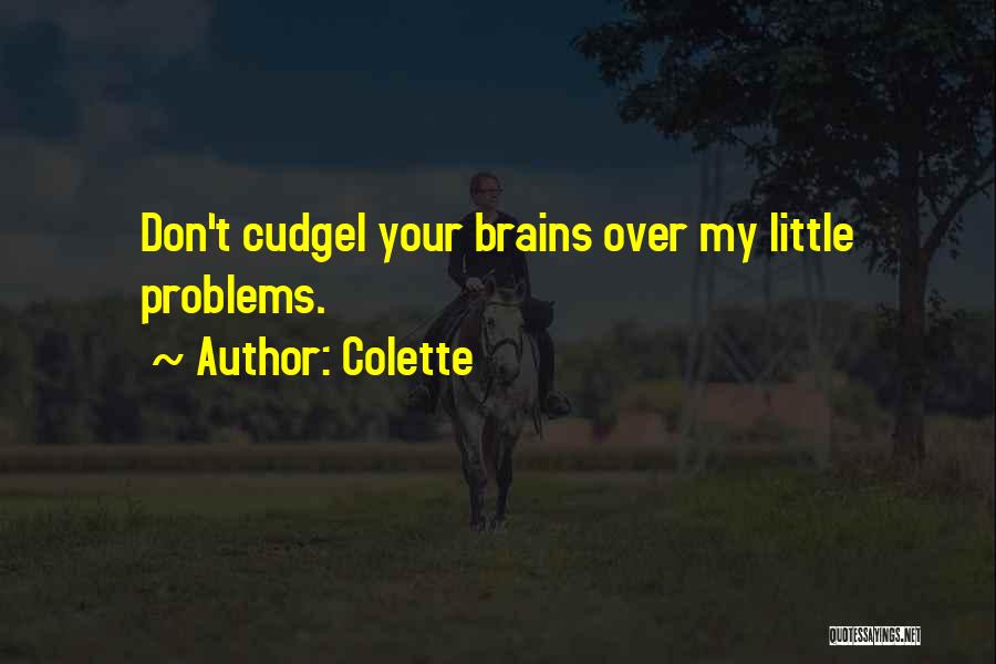 Colette Quotes: Don't Cudgel Your Brains Over My Little Problems.