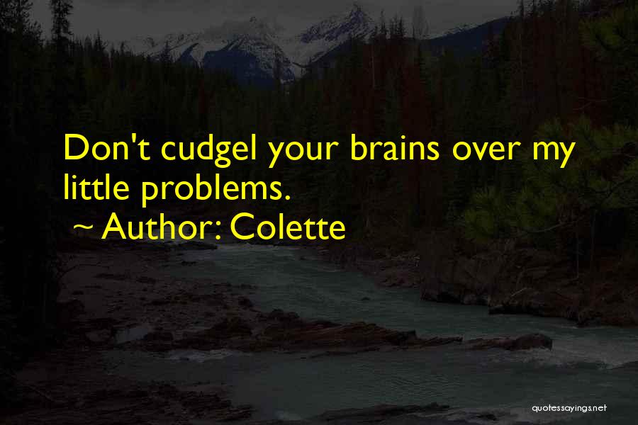 Colette Quotes: Don't Cudgel Your Brains Over My Little Problems.
