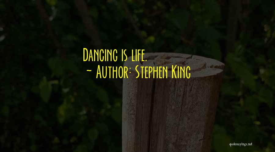Stephen King Quotes: Dancing Is Life.