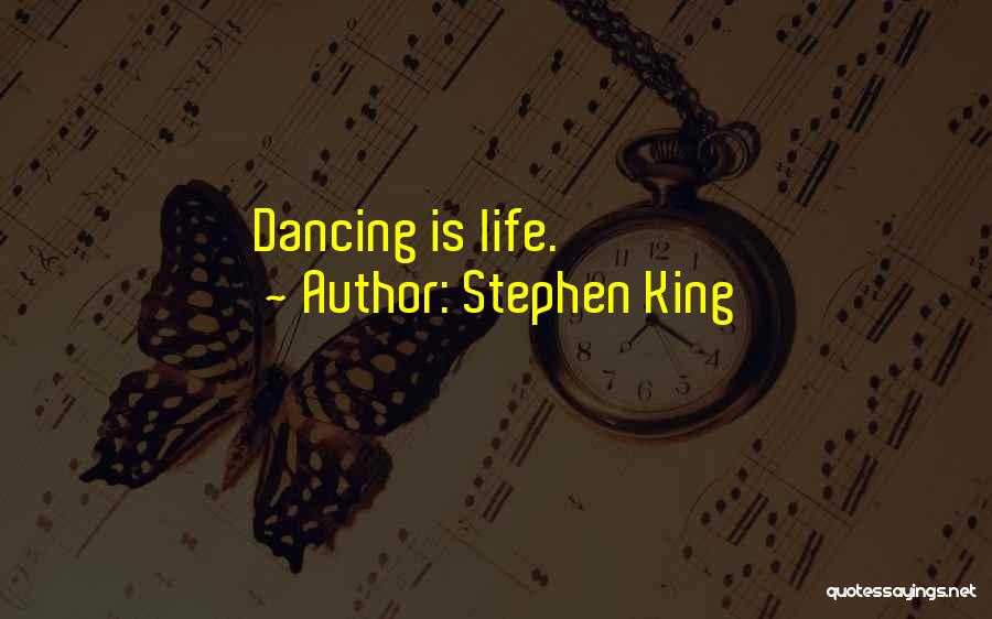 Stephen King Quotes: Dancing Is Life.