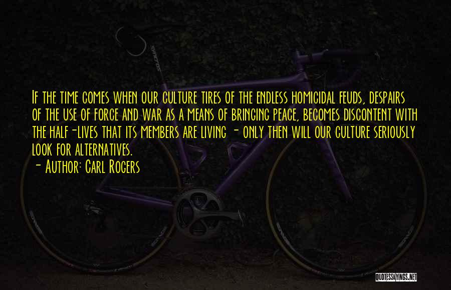 Carl Rogers Quotes: If The Time Comes When Our Culture Tires Of The Endless Homicidal Feuds, Despairs Of The Use Of Force And