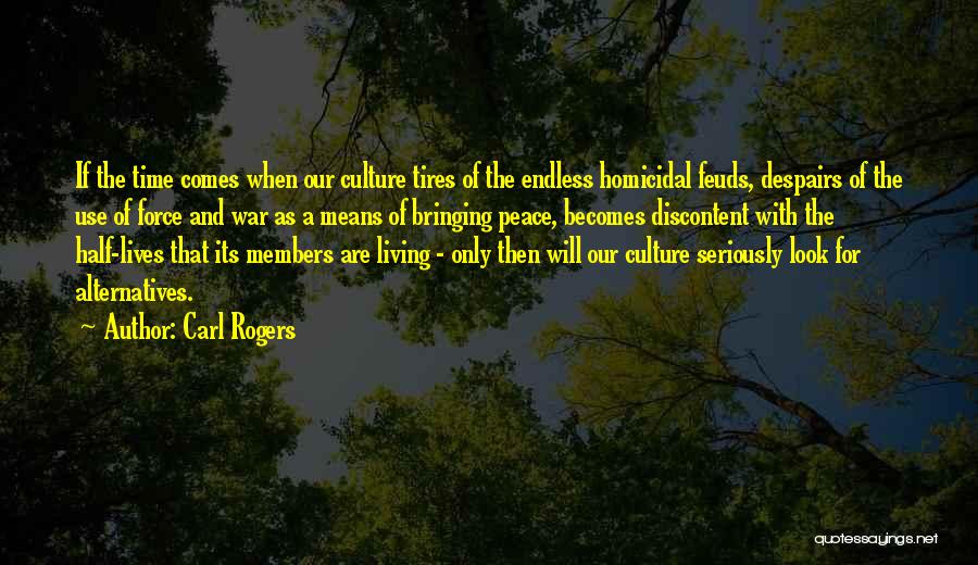Carl Rogers Quotes: If The Time Comes When Our Culture Tires Of The Endless Homicidal Feuds, Despairs Of The Use Of Force And