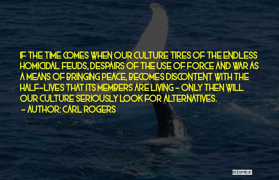 Carl Rogers Quotes: If The Time Comes When Our Culture Tires Of The Endless Homicidal Feuds, Despairs Of The Use Of Force And