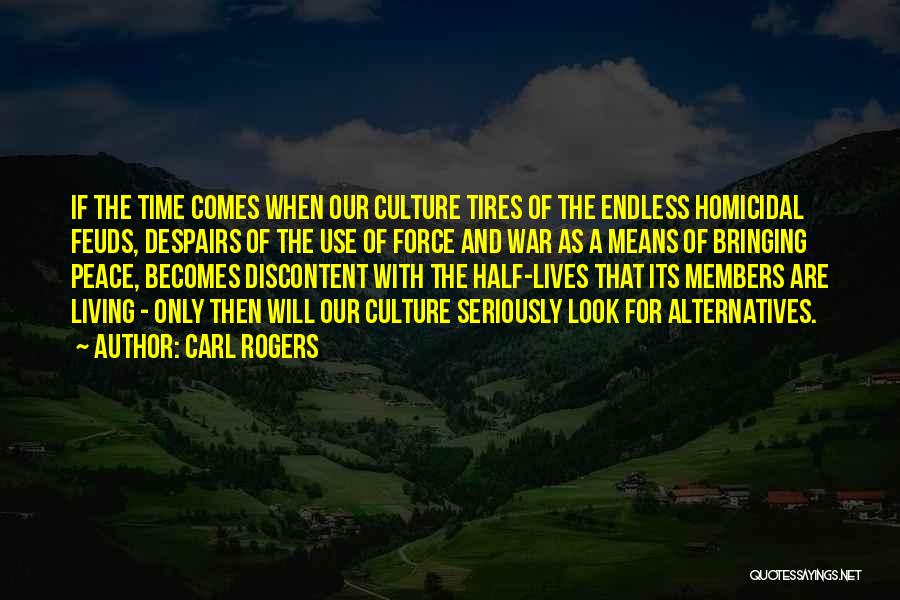 Carl Rogers Quotes: If The Time Comes When Our Culture Tires Of The Endless Homicidal Feuds, Despairs Of The Use Of Force And