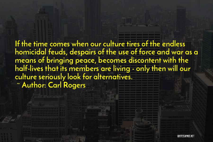 Carl Rogers Quotes: If The Time Comes When Our Culture Tires Of The Endless Homicidal Feuds, Despairs Of The Use Of Force And