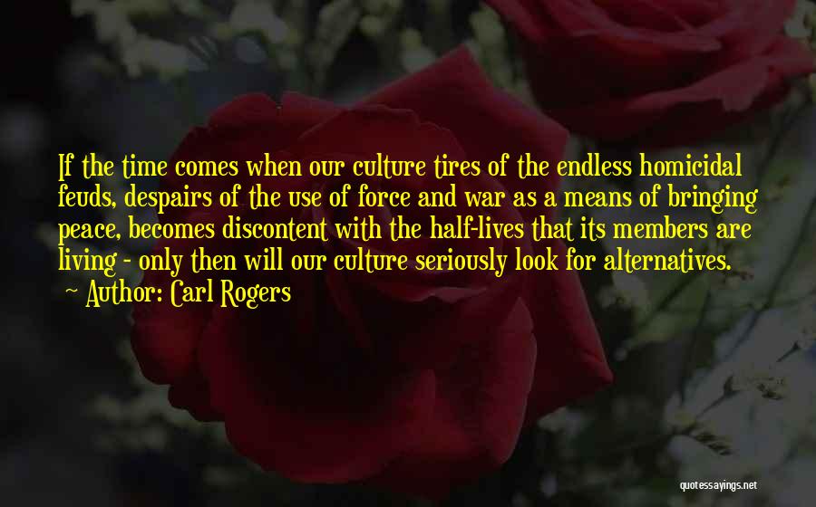 Carl Rogers Quotes: If The Time Comes When Our Culture Tires Of The Endless Homicidal Feuds, Despairs Of The Use Of Force And