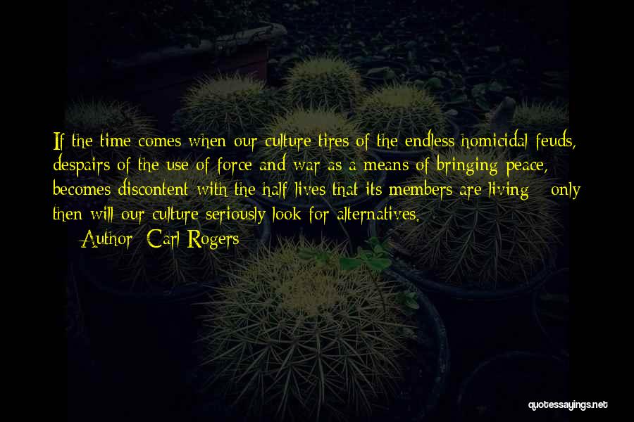 Carl Rogers Quotes: If The Time Comes When Our Culture Tires Of The Endless Homicidal Feuds, Despairs Of The Use Of Force And