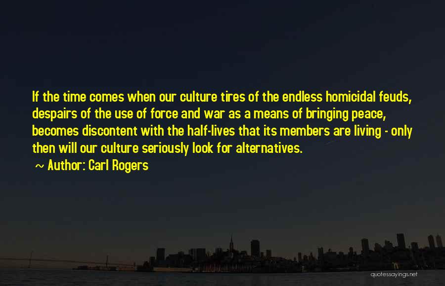 Carl Rogers Quotes: If The Time Comes When Our Culture Tires Of The Endless Homicidal Feuds, Despairs Of The Use Of Force And