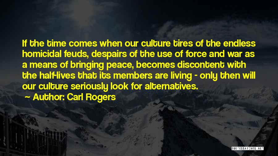 Carl Rogers Quotes: If The Time Comes When Our Culture Tires Of The Endless Homicidal Feuds, Despairs Of The Use Of Force And