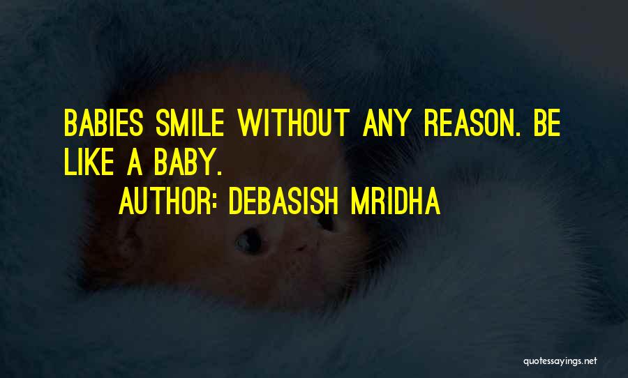Debasish Mridha Quotes: Babies Smile Without Any Reason. Be Like A Baby.