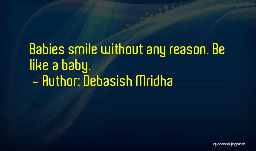 Debasish Mridha Quotes: Babies Smile Without Any Reason. Be Like A Baby.