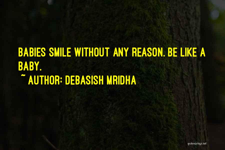 Debasish Mridha Quotes: Babies Smile Without Any Reason. Be Like A Baby.