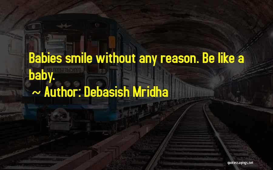 Debasish Mridha Quotes: Babies Smile Without Any Reason. Be Like A Baby.