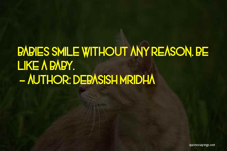 Debasish Mridha Quotes: Babies Smile Without Any Reason. Be Like A Baby.