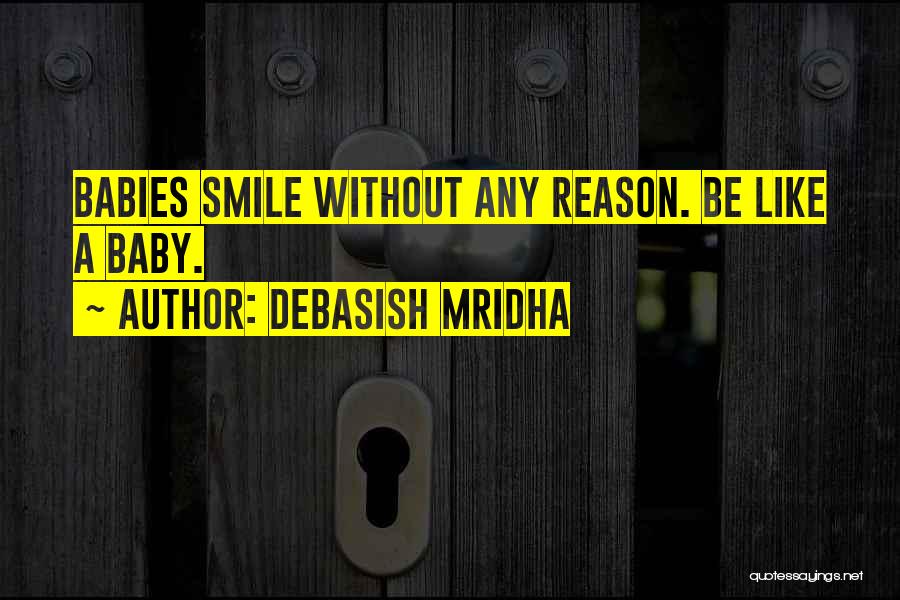 Debasish Mridha Quotes: Babies Smile Without Any Reason. Be Like A Baby.