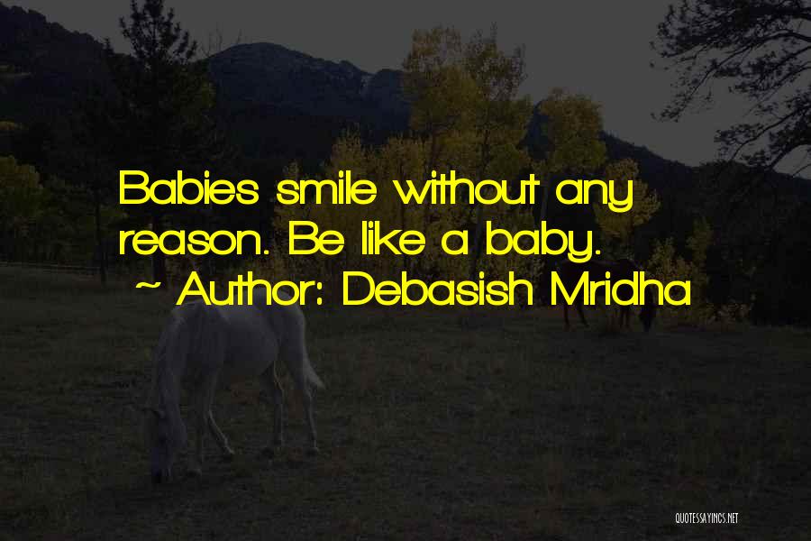 Debasish Mridha Quotes: Babies Smile Without Any Reason. Be Like A Baby.