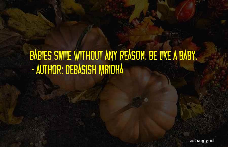 Debasish Mridha Quotes: Babies Smile Without Any Reason. Be Like A Baby.