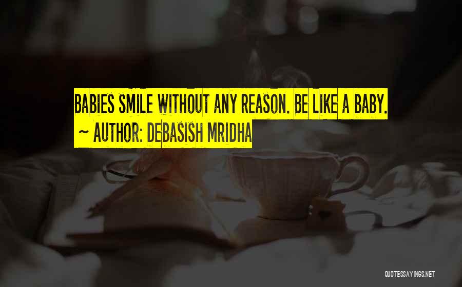Debasish Mridha Quotes: Babies Smile Without Any Reason. Be Like A Baby.