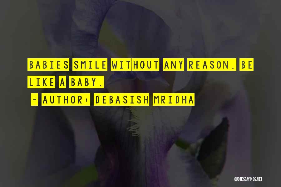 Debasish Mridha Quotes: Babies Smile Without Any Reason. Be Like A Baby.
