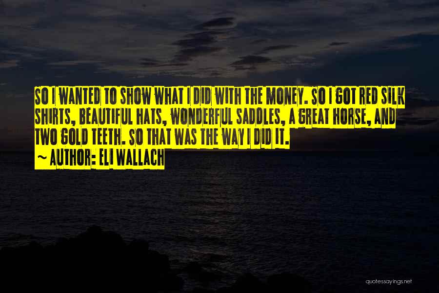 Eli Wallach Quotes: So I Wanted To Show What I Did With The Money. So I Got Red Silk Shirts, Beautiful Hats, Wonderful