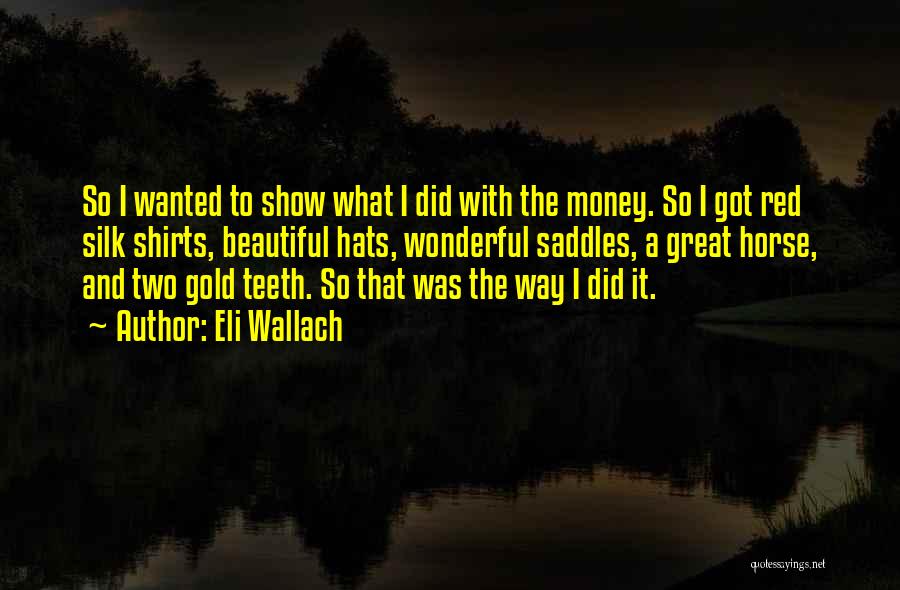 Eli Wallach Quotes: So I Wanted To Show What I Did With The Money. So I Got Red Silk Shirts, Beautiful Hats, Wonderful