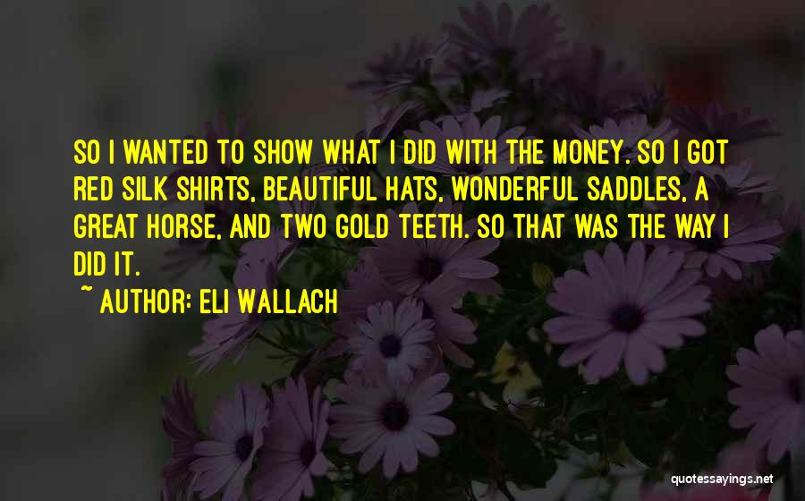 Eli Wallach Quotes: So I Wanted To Show What I Did With The Money. So I Got Red Silk Shirts, Beautiful Hats, Wonderful