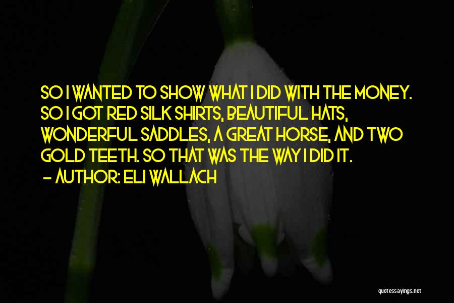 Eli Wallach Quotes: So I Wanted To Show What I Did With The Money. So I Got Red Silk Shirts, Beautiful Hats, Wonderful