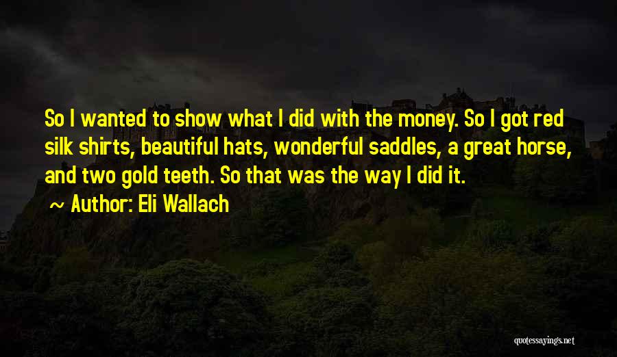 Eli Wallach Quotes: So I Wanted To Show What I Did With The Money. So I Got Red Silk Shirts, Beautiful Hats, Wonderful