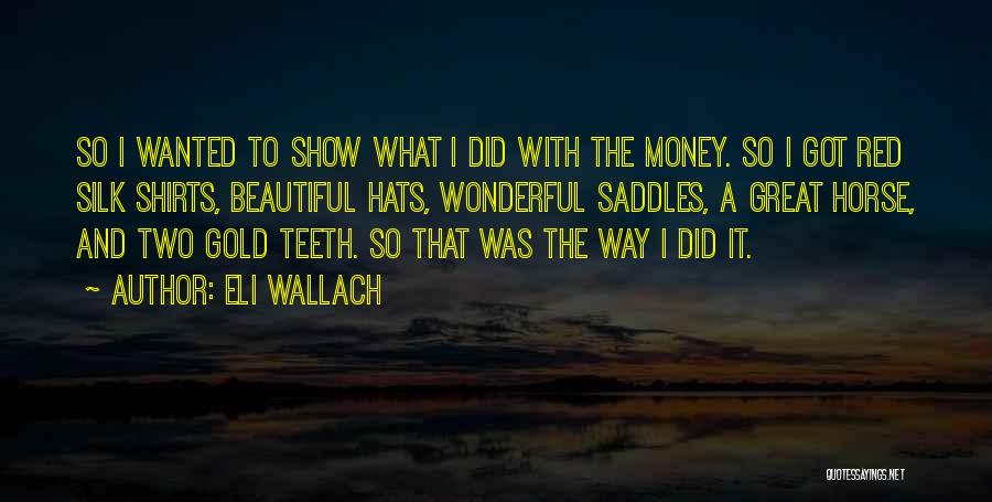 Eli Wallach Quotes: So I Wanted To Show What I Did With The Money. So I Got Red Silk Shirts, Beautiful Hats, Wonderful