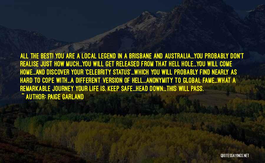 Paige Garland Quotes: All The Best! You Are A Local Legend In A Brisbane And Australia...you Probably Don't Realise Just How Much...you Will