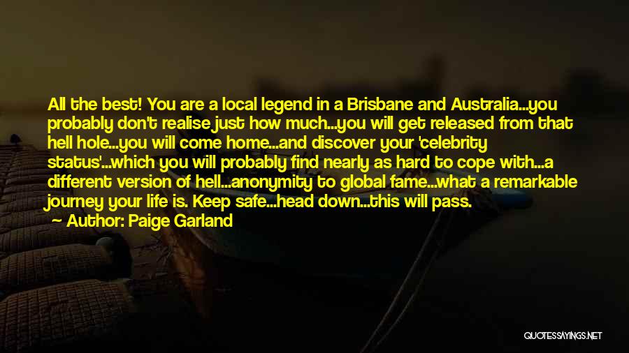 Paige Garland Quotes: All The Best! You Are A Local Legend In A Brisbane And Australia...you Probably Don't Realise Just How Much...you Will