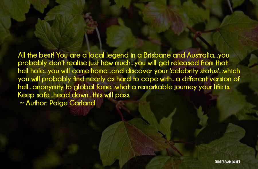 Paige Garland Quotes: All The Best! You Are A Local Legend In A Brisbane And Australia...you Probably Don't Realise Just How Much...you Will