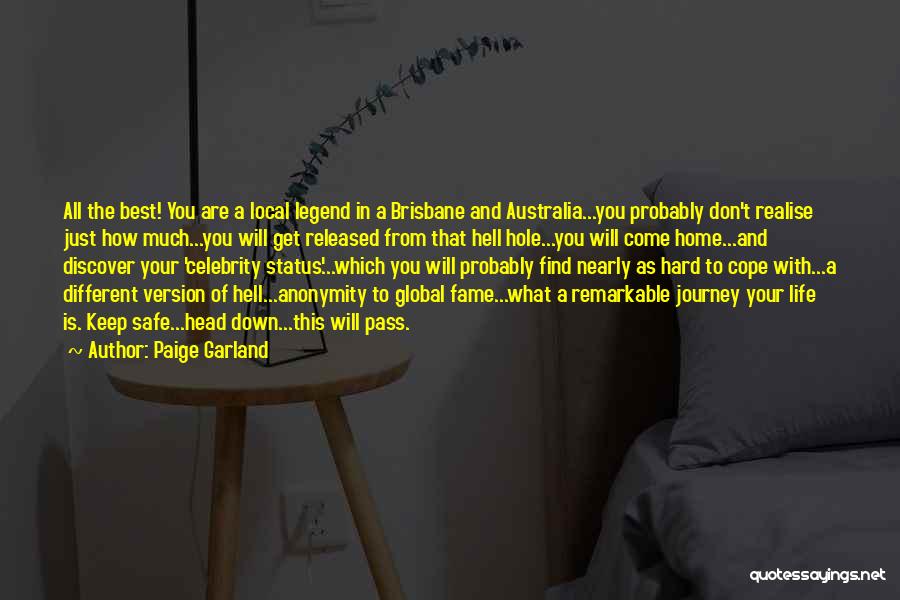 Paige Garland Quotes: All The Best! You Are A Local Legend In A Brisbane And Australia...you Probably Don't Realise Just How Much...you Will