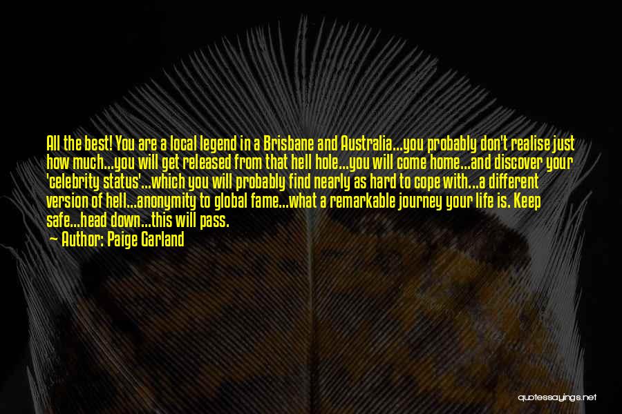 Paige Garland Quotes: All The Best! You Are A Local Legend In A Brisbane And Australia...you Probably Don't Realise Just How Much...you Will