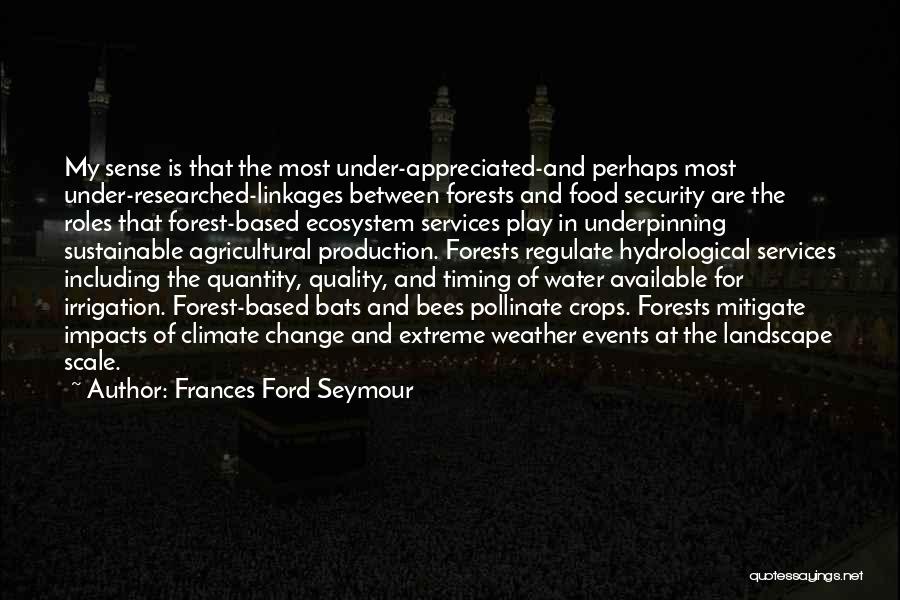 Frances Ford Seymour Quotes: My Sense Is That The Most Under-appreciated-and Perhaps Most Under-researched-linkages Between Forests And Food Security Are The Roles That Forest-based