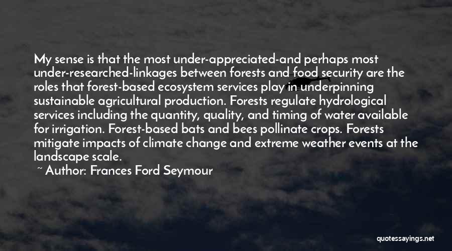 Frances Ford Seymour Quotes: My Sense Is That The Most Under-appreciated-and Perhaps Most Under-researched-linkages Between Forests And Food Security Are The Roles That Forest-based