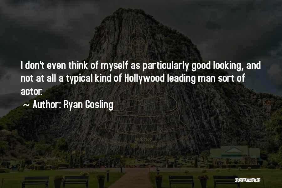 Ryan Gosling Quotes: I Don't Even Think Of Myself As Particularly Good Looking, And Not At All A Typical Kind Of Hollywood Leading