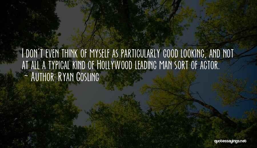 Ryan Gosling Quotes: I Don't Even Think Of Myself As Particularly Good Looking, And Not At All A Typical Kind Of Hollywood Leading