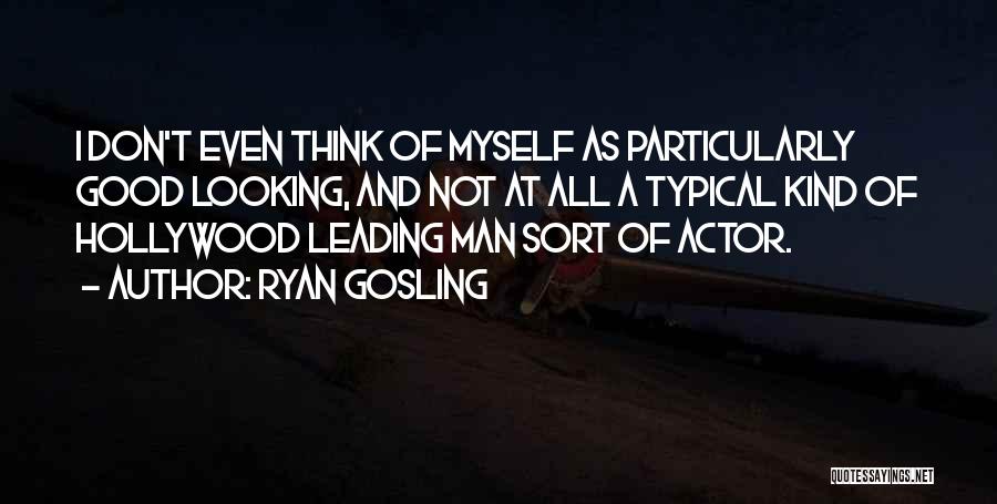 Ryan Gosling Quotes: I Don't Even Think Of Myself As Particularly Good Looking, And Not At All A Typical Kind Of Hollywood Leading