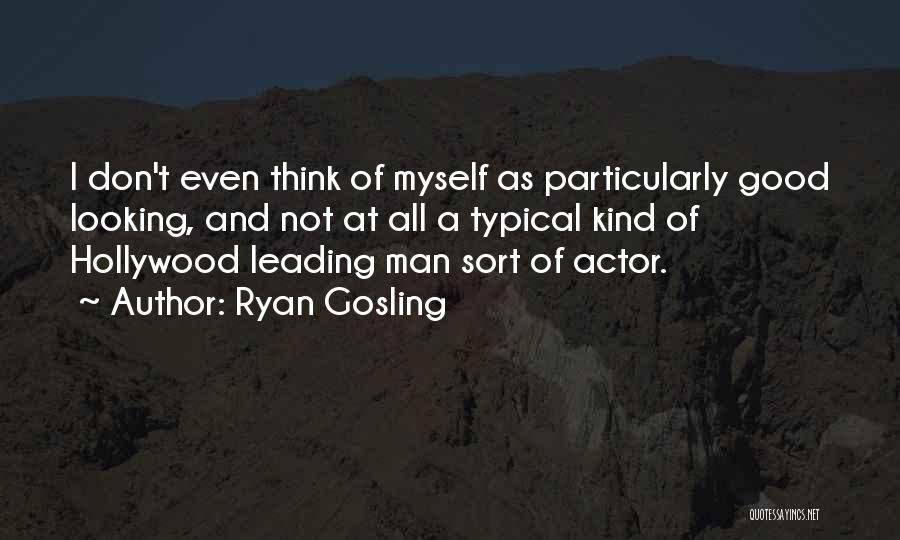 Ryan Gosling Quotes: I Don't Even Think Of Myself As Particularly Good Looking, And Not At All A Typical Kind Of Hollywood Leading