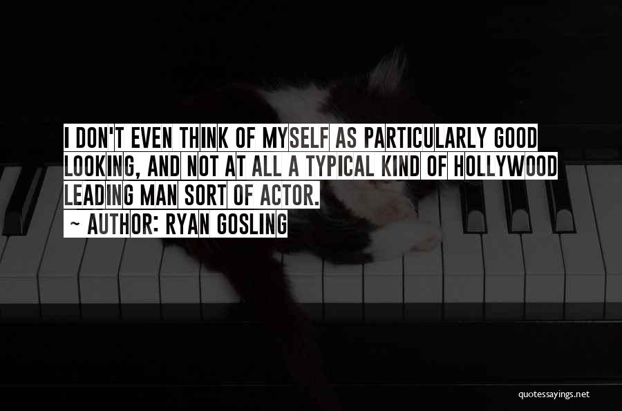 Ryan Gosling Quotes: I Don't Even Think Of Myself As Particularly Good Looking, And Not At All A Typical Kind Of Hollywood Leading