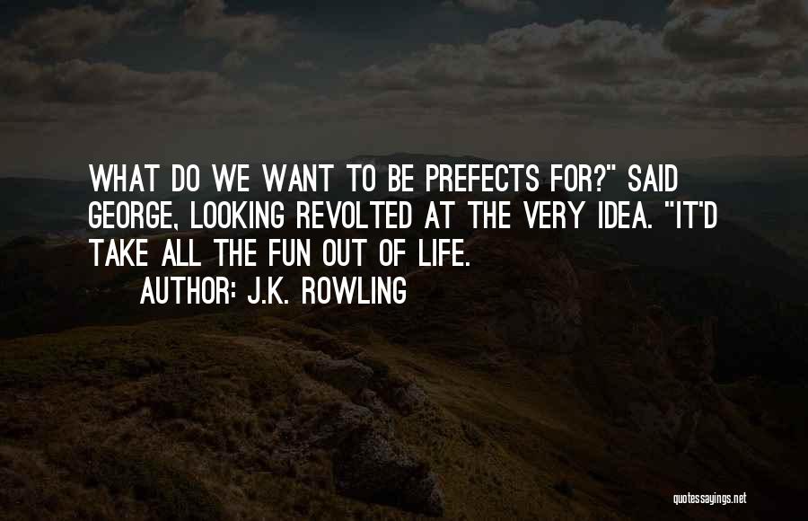 J.K. Rowling Quotes: What Do We Want To Be Prefects For? Said George, Looking Revolted At The Very Idea. It'd Take All The