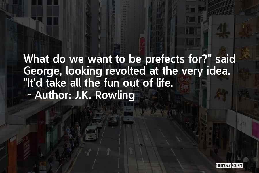 J.K. Rowling Quotes: What Do We Want To Be Prefects For? Said George, Looking Revolted At The Very Idea. It'd Take All The