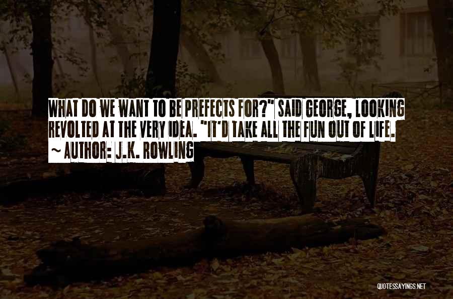 J.K. Rowling Quotes: What Do We Want To Be Prefects For? Said George, Looking Revolted At The Very Idea. It'd Take All The