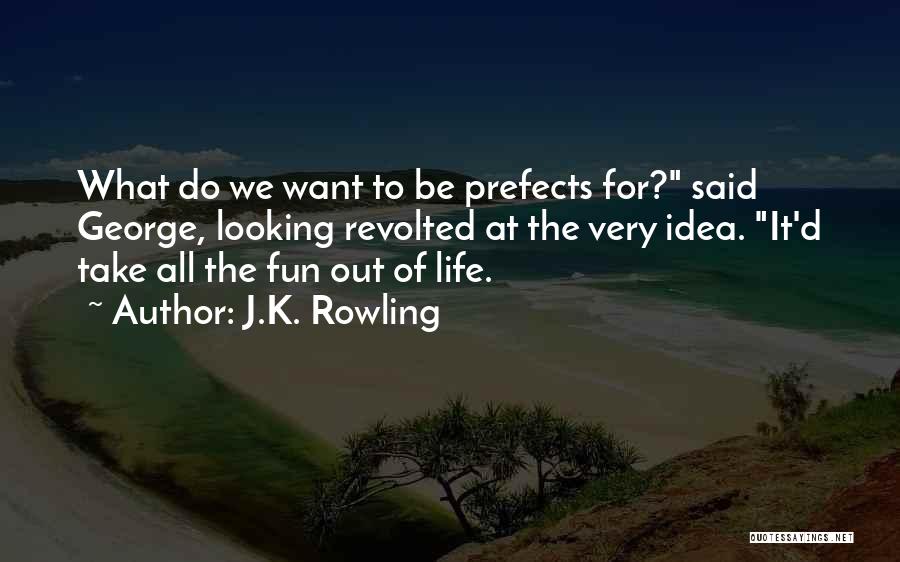 J.K. Rowling Quotes: What Do We Want To Be Prefects For? Said George, Looking Revolted At The Very Idea. It'd Take All The