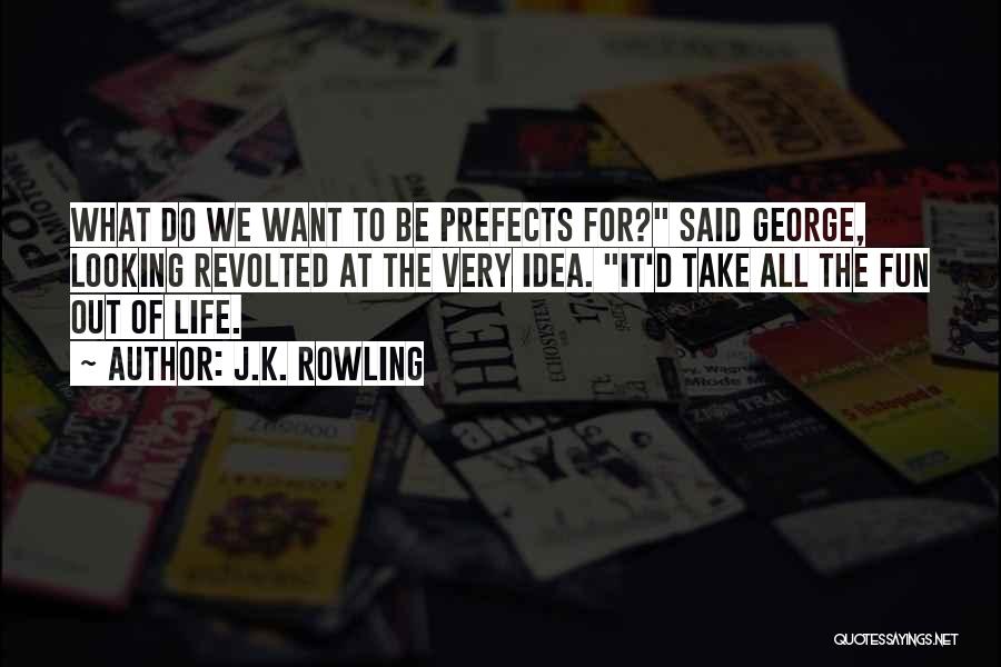 J.K. Rowling Quotes: What Do We Want To Be Prefects For? Said George, Looking Revolted At The Very Idea. It'd Take All The