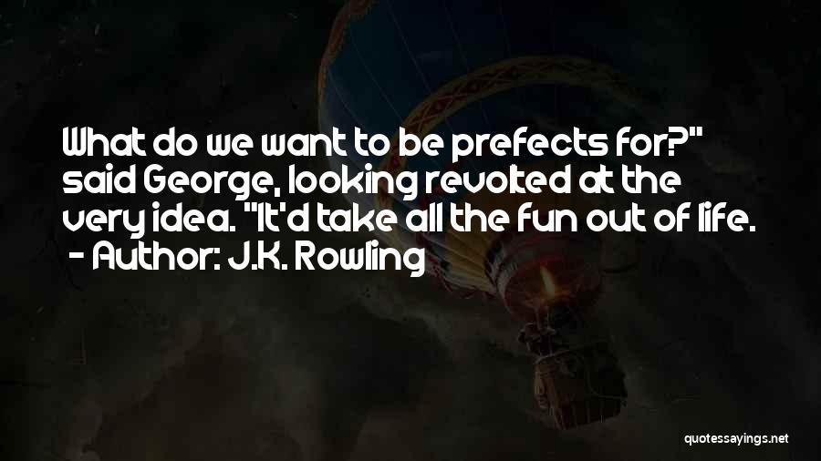 J.K. Rowling Quotes: What Do We Want To Be Prefects For? Said George, Looking Revolted At The Very Idea. It'd Take All The