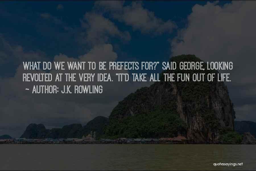J.K. Rowling Quotes: What Do We Want To Be Prefects For? Said George, Looking Revolted At The Very Idea. It'd Take All The