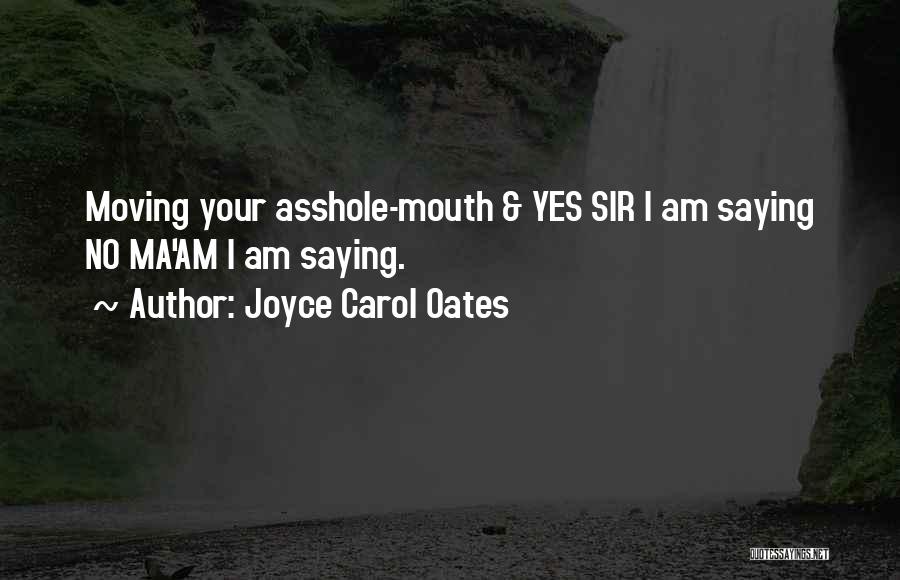 Joyce Carol Oates Quotes: Moving Your Asshole-mouth & Yes Sir I Am Saying No Ma'am I Am Saying.