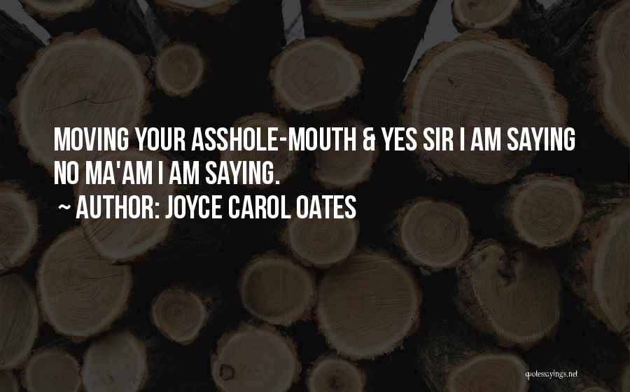 Joyce Carol Oates Quotes: Moving Your Asshole-mouth & Yes Sir I Am Saying No Ma'am I Am Saying.